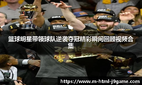 篮球明星带领球队逆袭夺冠精彩瞬间回顾视频合集